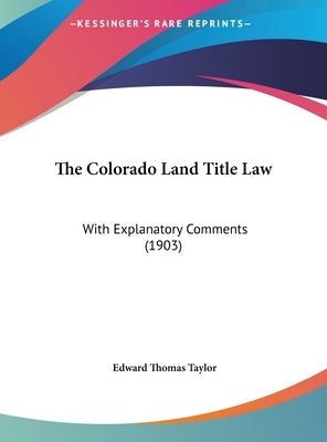 The Colorado Land Title Law: With Explanatory Comments (1903) by Taylor, Edward Thomas