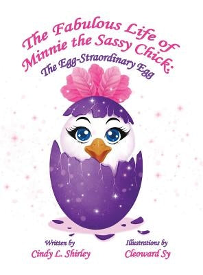 The Fabulous Life of Minnie the Sassy Chick: The Egg-Straordinary Egg by Shirley, Cindy