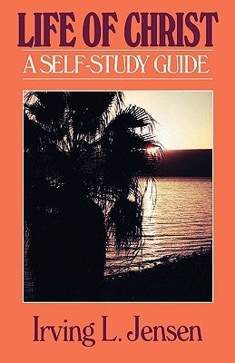 The Life of Christ- Jensen Bible Self Study Guide by Jensen, Irving