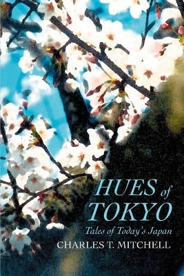 Hues of Tokyo: Tales of Today's Japan by Mitchell, Charles T.