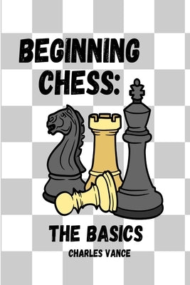 Beginning Chess: The Basics by Vance, Charles