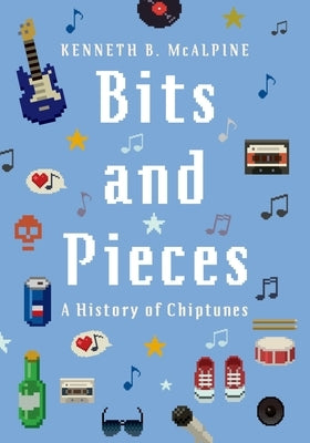 Bits and Pieces: A History of Chiptunes by McAlpine, Kenneth B.