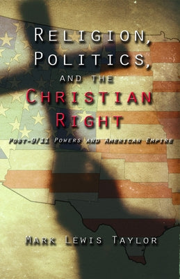 Religion, Politics, and the Christian Right: Post 9-11 Powers and American Empire by Taylor, Mark Lewis