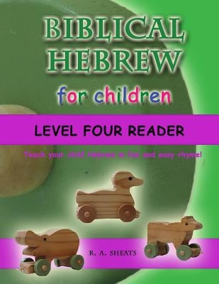 Biblical Hebrew for Children Level Four Reader: Teach your child Hebrew in fun and easy rhyme! by Sheats, R. A.