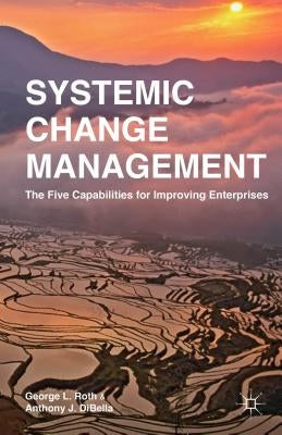 Systemic Change Management: The Five Capabilities for Improving Enterprises by Roth, G.