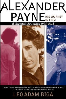 Alexander Payne: His Journey in Film: A Reporter's Perspective, 1998 - 2012 by Biga, Leo Adam