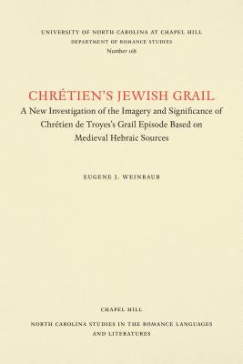 Chrétien's Jewish Grail: A New Investigation of the Imagery and Significance of Chrétien de Troyes's Grail Episode Based on Medieval Hebraic So by Weinraub, Eugene J.