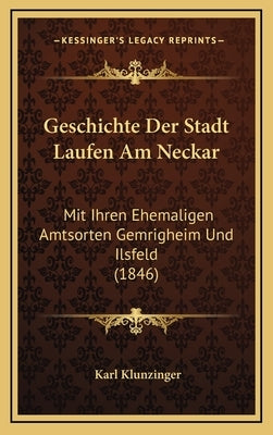 Geschichte Der Stadt Laufen Am Neckar: Mit Ihren Ehemaligen Amtsorten Gemrigheim Und Ilsfeld (1846) by Klunzinger, Karl