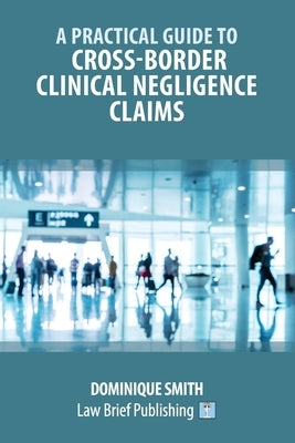 A Practical Guide to Cross-Border Clinical Negligence Claims by Smith, Dominique