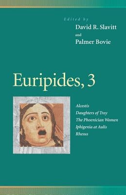 Euripides, 3: Alcestis, Daughters of Troy, the Phoenician Women, Iphigenia at Aulis, Rhesus by Slavitt, David R.