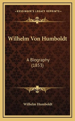 Wilhelm Von Humboldt: A Biography (1853) by Humboldt, Wilhelm