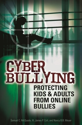 Cyber Bullying: Protecting Kids and Adults from Online Bullies by McQuade, Samuel C., III