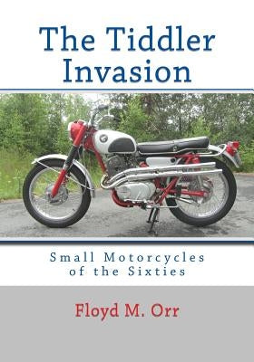 The Tiddler Invasion: Small Motorcycles of the Sixties by Orr, Floyd M.