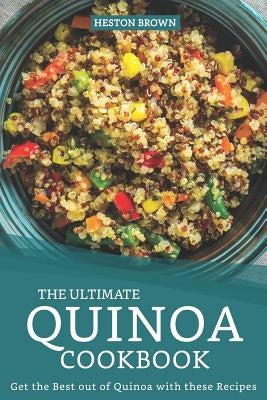 The Ultimate Quinoa Cookbook: Get the Best out of Quinoa with these Recipes by Brown, Heston