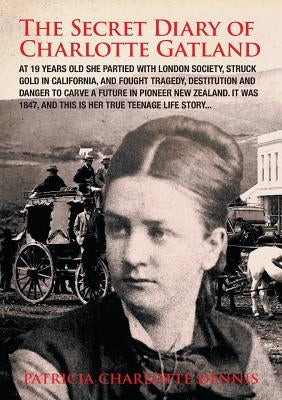 The Secret Diary Of Charlotte Gatland: It was 1847, and this is her true teenage life story... by Dennis, Patricia Charlotte