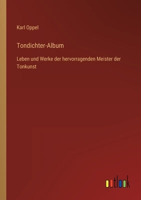 Tondichter-Album: Leben und Werke der hervorragenden Meister der Tonkunst by Oppel, Karl