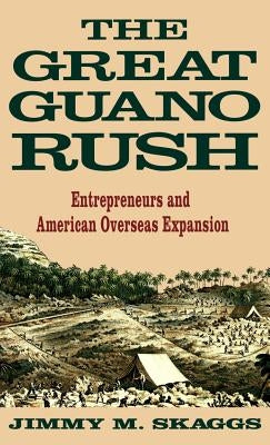 The Great Guano Rush: Entrepreneurs and American Overseas Expansion by Skaggs, Jimmy M.