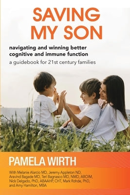 Saving My Son: Navigating and Winning Better Cognitive and Immune Function: a guidebook for 21st century families by Wirth, Pamela