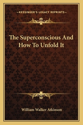 The Superconscious and How to Unfold It by Atkinson, William Walker