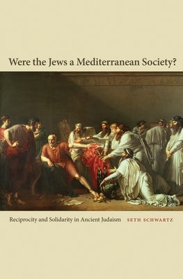 Were the Jews a Mediterranean Society?: Reciprocity and Solidarity in Ancient Judaism by Schwartz, Seth