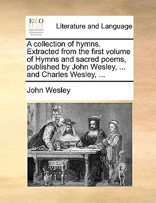 A Collection of Hymns. Extracted from the First Volume of Hymns and Sacred Poems, Published by John Wesley, ... and Charles Wesley, ... by Wesley, John