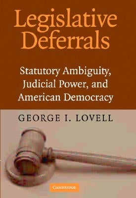 Legislative Deferrals: Statutory Ambiguity, Judicial Power, and American Democracy by Lovell, George I.