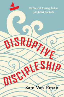 Disruptive Discipleship: The Power of Breaking Routine to Kickstart Your Faith by Van Eman, Sam