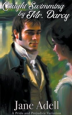 Caught Swimming by Mr. Darcy: A Pride and Prejudice Variation by Adell, Jane