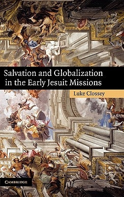Salvation and Globalization in the Early Jesuit Missions by Clossey, Luke
