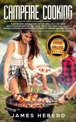 Campfire Cooking: Easy Recipes for Cooking on the Grill, in a Cast Iron Dutch Oven or Skillet, and Tips & Tricks for Your Daily Meals Du by Heberd, James