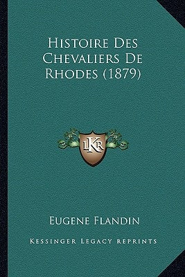 Histoire Des Chevaliers De Rhodes (1879) by Flandin, Eugene