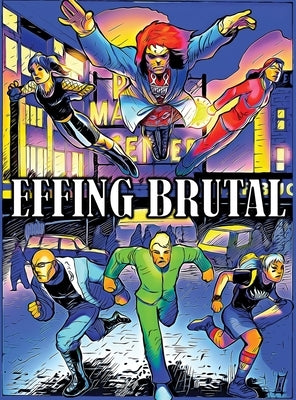 Effing Brutal: The Unlikeliest Team of Superheroes on Earth by Labrecque, Brian