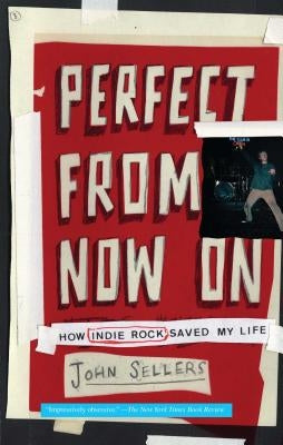 Perfect from Now on: How Indie Rock Saved My Life by Sellers, John