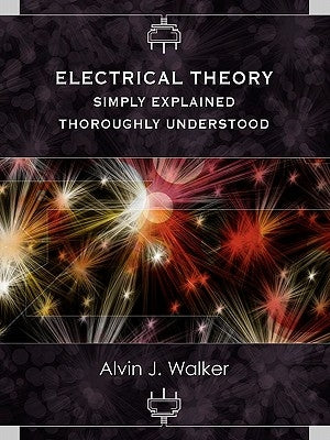 Electrical Theory: Simply Explained-Thoroughly Understood by Walker, Alvin J.