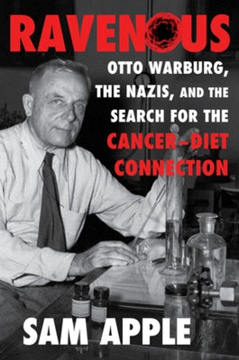 Ravenous: Otto Warburg, the Nazis, and the Search for the Cancer-Diet Connection by Apple, Sam