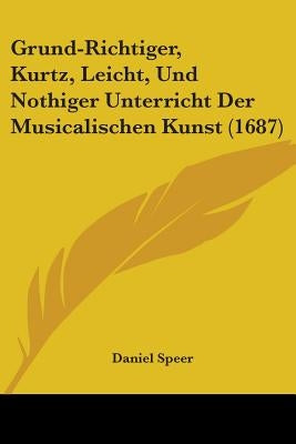 Grund-Richtiger, Kurtz, Leicht, Und Nothiger Unterricht Der Musicalischen Kunst (1687) by Speer, Daniel