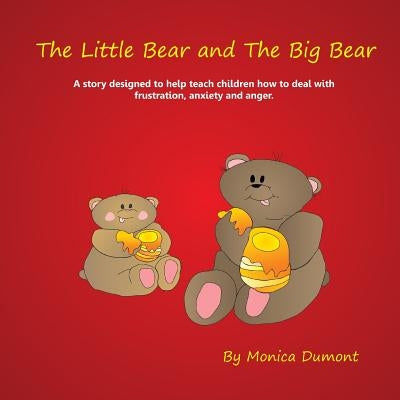 The Little Bear and The Big Bear: A story designed to help teach children how to deal with frustration, anxiety and anger. Giving the child patience a by Dumont, Monica