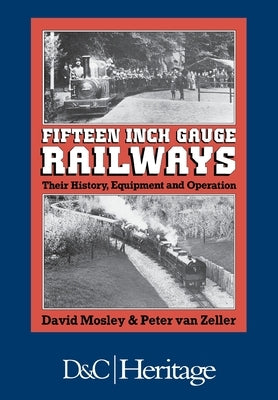 Fifteen-Inch Gauge Railways: Their History, Equipment & Operation by Mosley, David