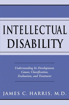 Intellectual Disability: Understanding Its Development, Causes, Classification, Evaluation, and Treatment by Harris, James C.