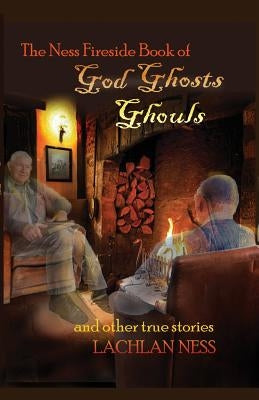 The Ness Fireside Book of God, Ghosts, Ghouls and Other True Stories by Ness, Lachlan