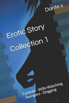 Erotic Story Collection 1 by Dante: Cuckold - Wife Watching - Swingers - Dogging by X, Dante