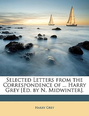 Selected Letters from the Correspondence of ... Harry Grey [Ed. by N. Midwinter]. by Grey, Harry