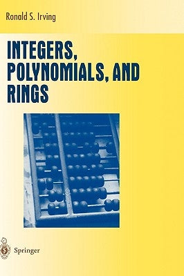 Integers, Polynomials, and Rings: A Course in Algebra by Irving, Ronald S.