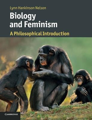 Biology and Feminism: A Philosophical Introduction by Hankinson Nelson, Lynn