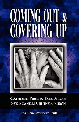 Coming Out & Covering Up: Catholic Priests Talk about Sex Scandals in the Church by Reynolds, Lisa Rene