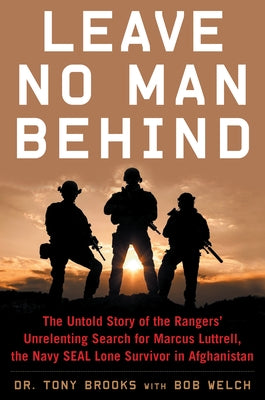 Leave No Man Behind: The Untold Story of the Rangers' Unrelenting Search for Marcus Luttrell, the Navy Seal Lone Survivor in Afghanistan by Brooks, Tony