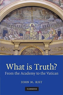 What Is Truth?: From the Academy to the Vatican by Rist, John M.