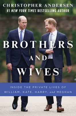 Brothers and Wives: Inside the Private Lives of William, Kate, Harry, and Meghan by Andersen, Christopher