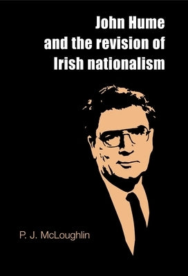 John Hume and the Revision of Irish Nationalism by McLoughlin, P. J.
