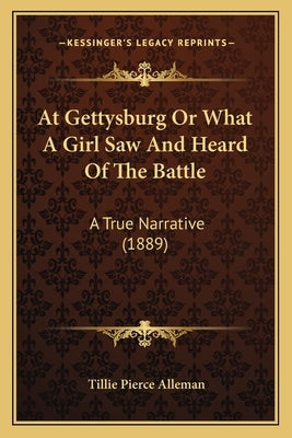 At Gettysburg Or What A Girl Saw And Heard Of The Battle: A True Narrative (1889) by Alleman, Tillie Pierce